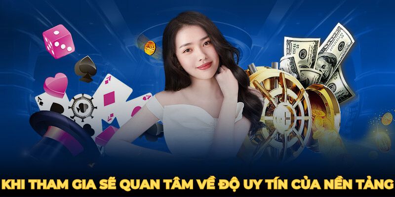 Người chơi khi tham gia sẽ quan tâm về độ uy tín của nền tảng