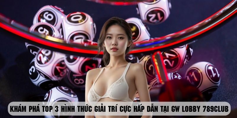 Khám phá top 3 hình thức giải trí cực hấp dẫn tại GW Lobby 789club