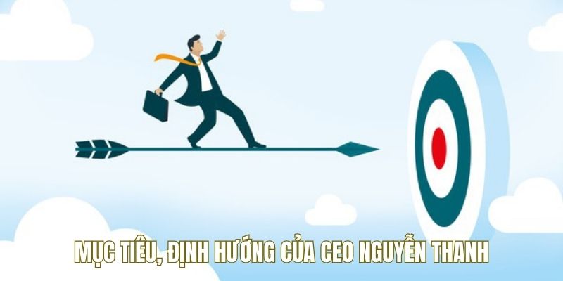 Mục tiêu & định hướng của CEO Nguyễn Thanh